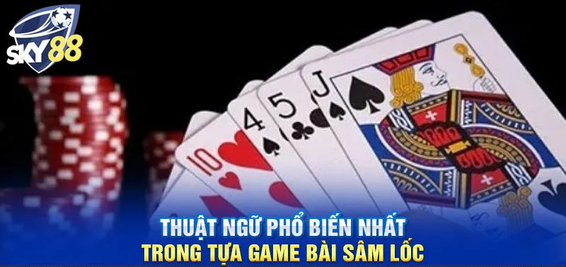 Hiểu rõ về thuật ngữ cơ bản trong game Sâm Lốc